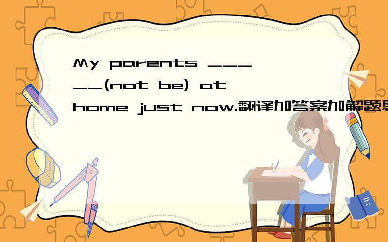 My parents _____(not be) at home just now.翻译加答案加解题思路