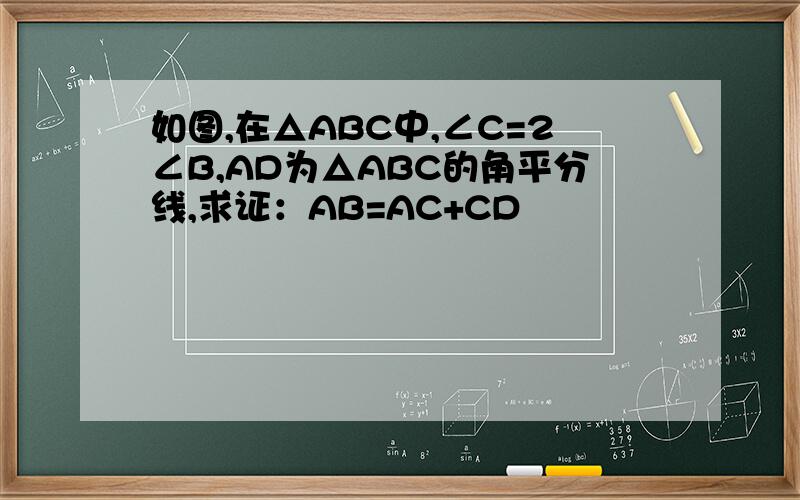 如图,在△ABC中,∠C=2∠B,AD为△ABC的角平分线,求证：AB=AC+CD