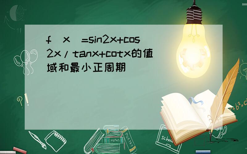 f(x)=sin2x+cos2x/tanx+cotx的值域和最小正周期