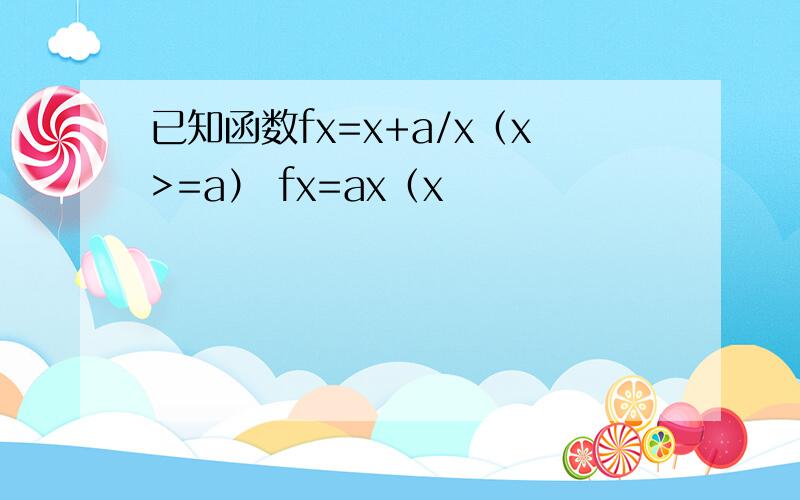 已知函数fx=x+a/x（x>=a） fx=ax（x