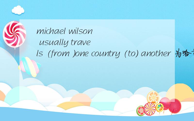 michael wilson usually travels (from )one country (to) another 为哈填from和to