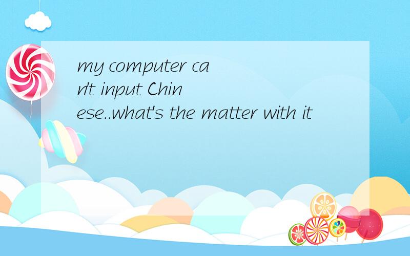 my computer can't input Chinese..what's the matter with it