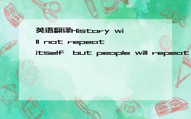 英语翻译History will not repeat itself,but people will repeat their mistakes,because human character is very difficult to change.说的是跟历史有关的东东