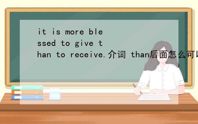 it is more blessed to give than to receive.介词 than后面怎么可以带动词不定式?