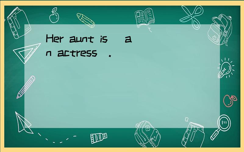 Her aunt is （an actress）.____ ____ ____ ____