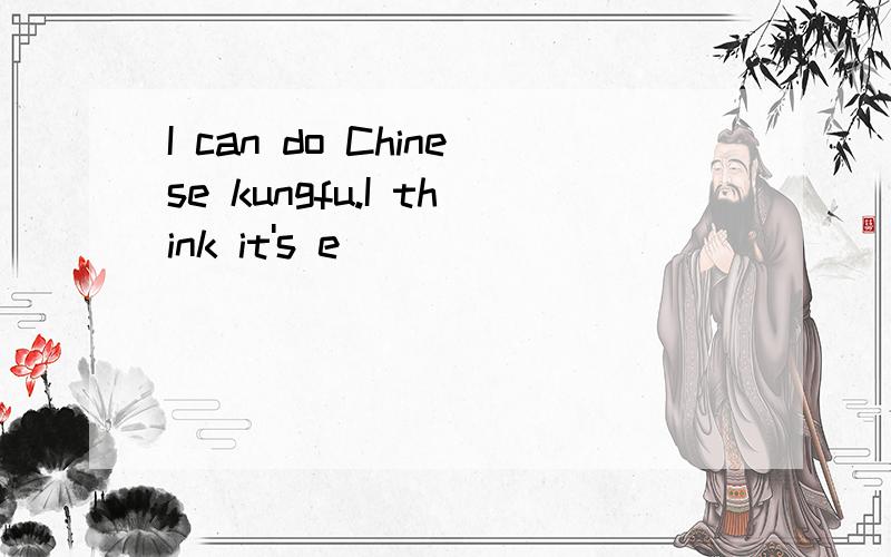 I can do Chinese kungfu.I think it's e_