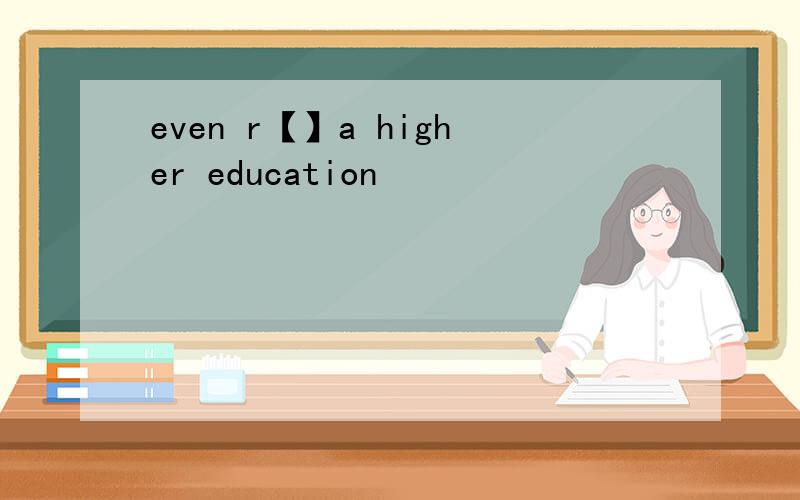 even r【】a higher education