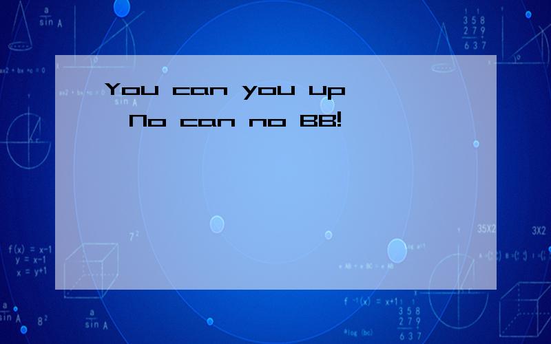 You can you up,No can no BB!
