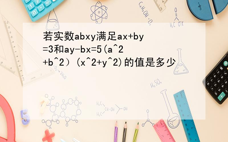 若实数abxy满足ax+by=3和ay-bx=5(a^2+b^2）(x^2+y^2)的值是多少