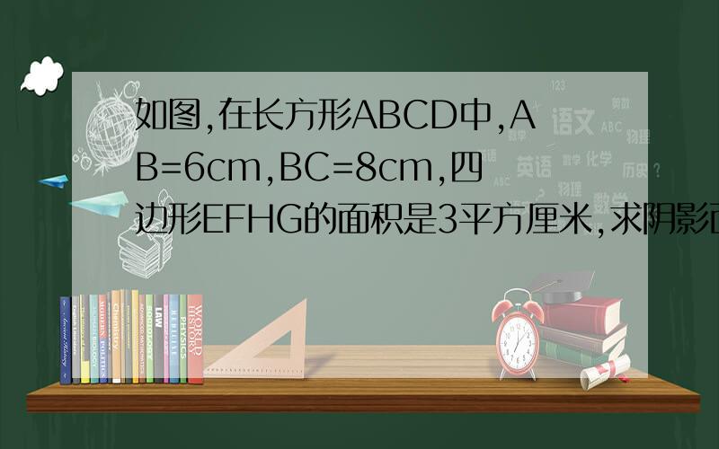 如图,在长方形ABCD中,AB=6cm,BC=8cm,四边形EFHG的面积是3平方厘米,求阴影面积和.