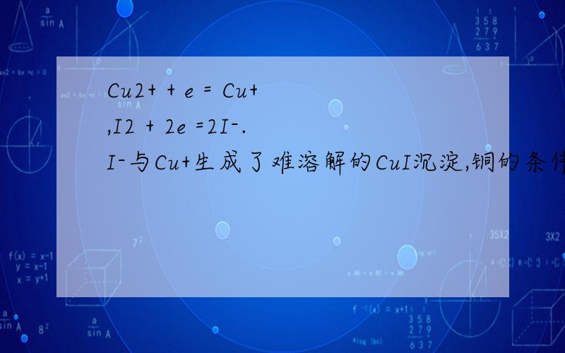 Cu2+ + e = Cu+,I2 + 2e =2I-.I-与Cu+生成了难溶解的CuI沉淀,铜的条件电位怎么算