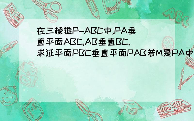在三棱锥P-ABC中,PA垂直平面ABC,AB垂直BC.求证平面PBC垂直平面PAB若M是PA中点，且PA=BC=3,AB=4求三棱锥的体积。