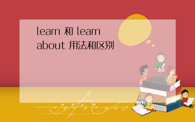 learn 和 learn about 用法和区别