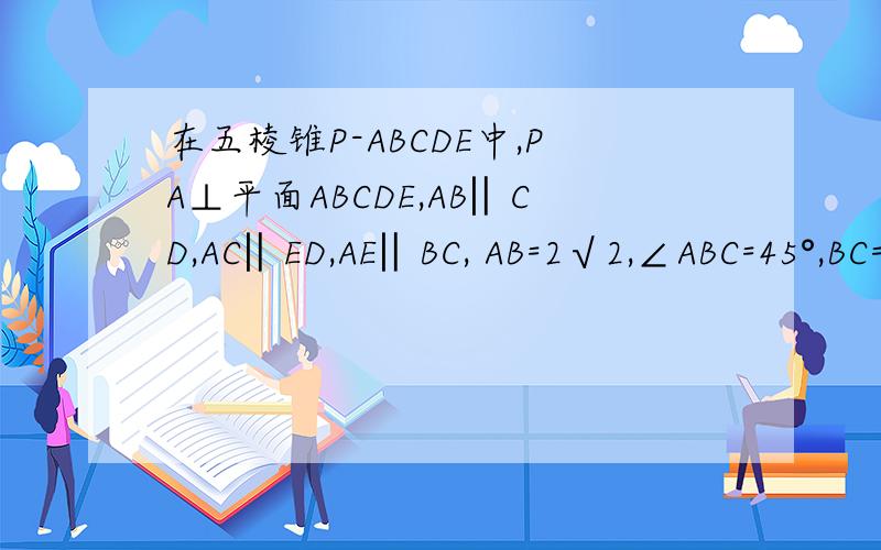 在五棱锥P-ABCDE中,PA⊥平面ABCDE,AB‖CD,AC‖ED,AE‖BC, AB=2√2,∠ABC=45°,BC=2AE=4,三角形PAB是等腰三角形. (Ⅰ)求证:平面PCD⊥平面PAC; (Ⅱ)求直线PB与平面PCD所成角的大小; (Ⅲ)求四棱锥P-ACDE的体积.