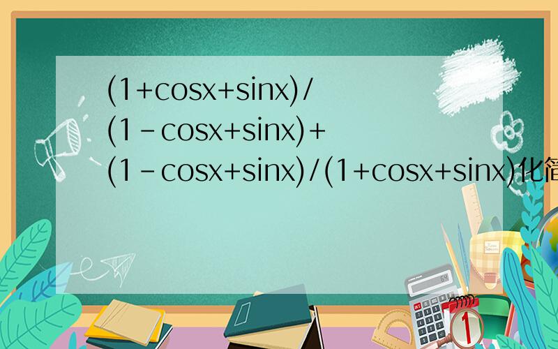 (1+cosx+sinx)/(1-cosx+sinx)+(1-cosx+sinx)/(1+cosx+sinx)化简此题