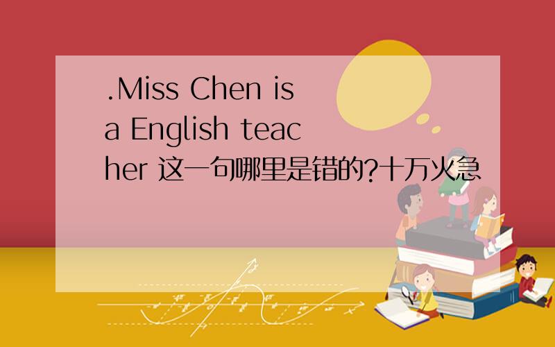 .Miss Chen is a English teacher 这一句哪里是错的?十万火急
