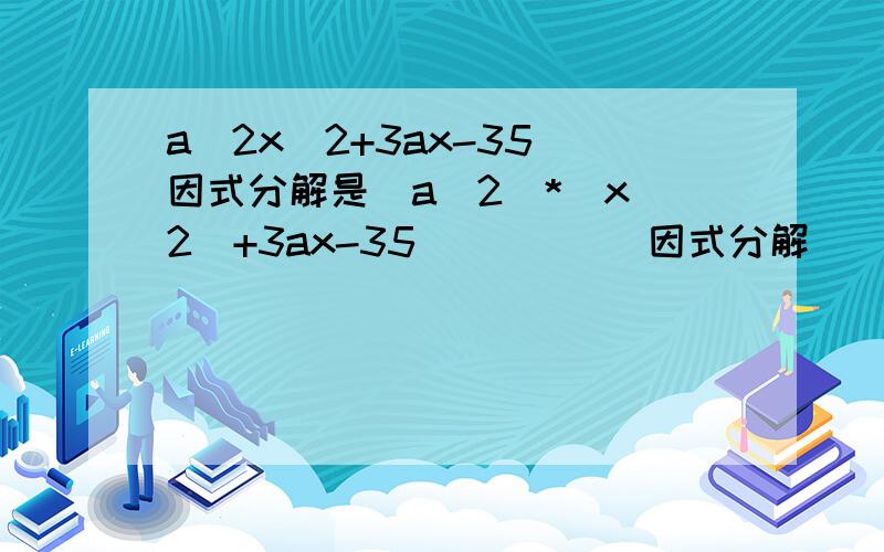 a^2x^2+3ax-35 因式分解是（a^2）*(x^2)+3ax-35           因式分解