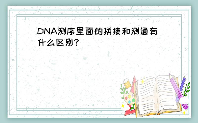 DNA测序里面的拼接和测通有什么区别?