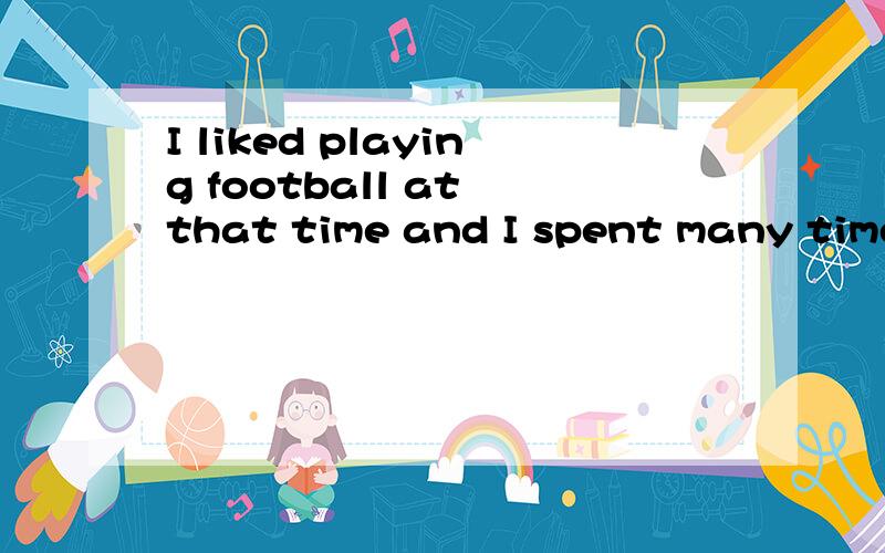 I liked playing football at that time and I spent many time on it这句话哪里有错误?