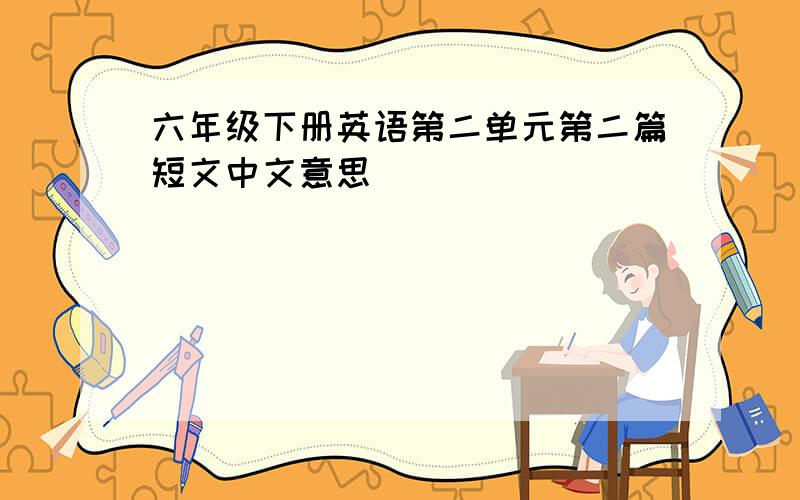 六年级下册英语第二单元第二篇短文中文意思