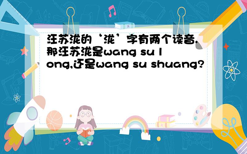 汪苏泷的‘泷’字有两个读音.那汪苏泷是wang su long,还是wang su shuang?