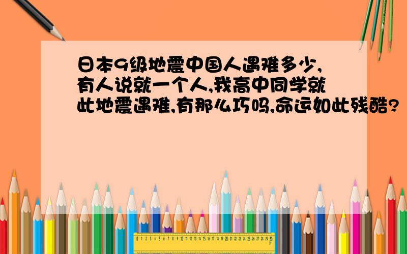 日本9级地震中国人遇难多少,有人说就一个人,我高中同学就此地震遇难,有那么巧吗,命运如此残酷?