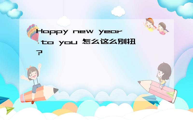 Happy new year to you 怎么这么别扭?