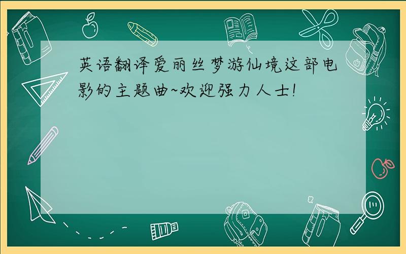 英语翻译爱丽丝梦游仙境这部电影的主题曲~欢迎强力人士!