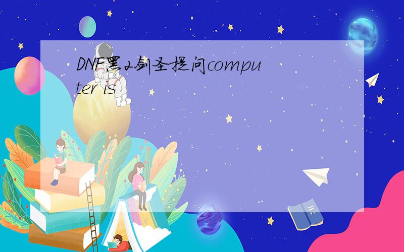 DNF黑2剑圣提问computer is