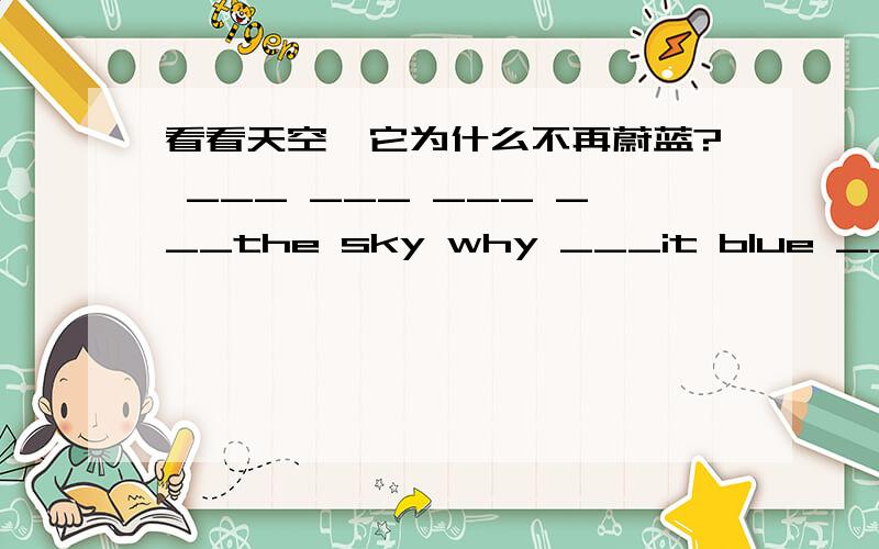 看看天空,它为什么不再蔚蓝? ___ ___ ___ ___the sky why ___it blue ___ ___?