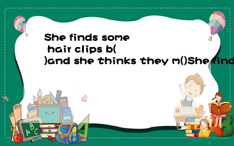 She finds some hair clips b()and she thinks they m()She finds some hair clips b( )and she thinks they m( )her friends favourite T -shirt