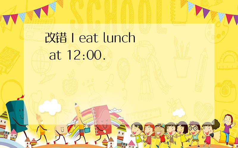 改错 I eat lunch at 12:00.