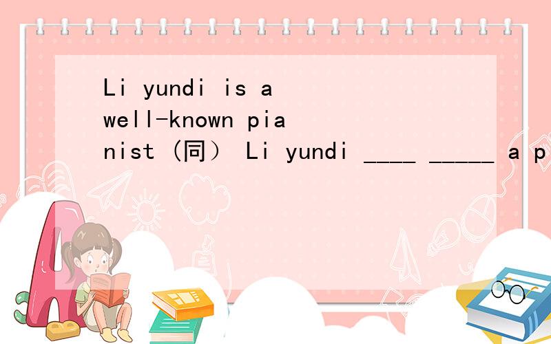 Li yundi is a well-known pianist (同） Li yundi ____ _____ a pianist