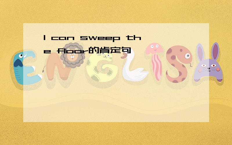 I can sweep the floor的肯定句
