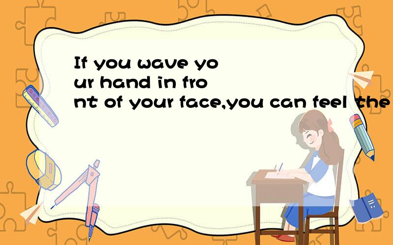 If you wave your hand in front of your face,you can feel the air __ against your fa答案为moving,为什么不是moved