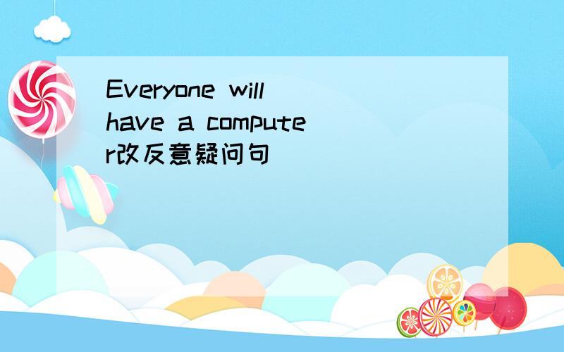Everyone will have a computer改反意疑问句