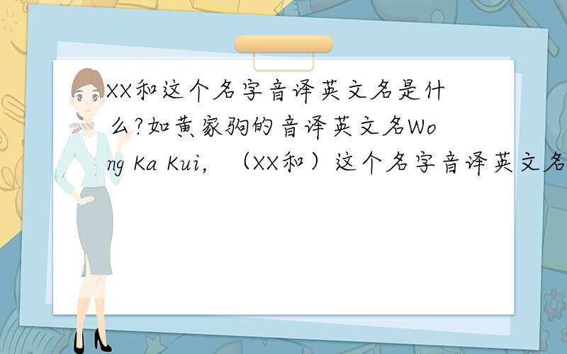 XX和这个名字音译英文名是什么?如黄家驹的音译英文名Wong Ka Kui，（XX和）这个名字音译英文名是什么？