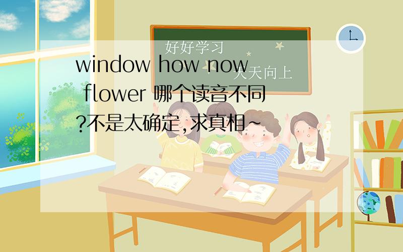 window how now flower 哪个读音不同?不是太确定,求真相~