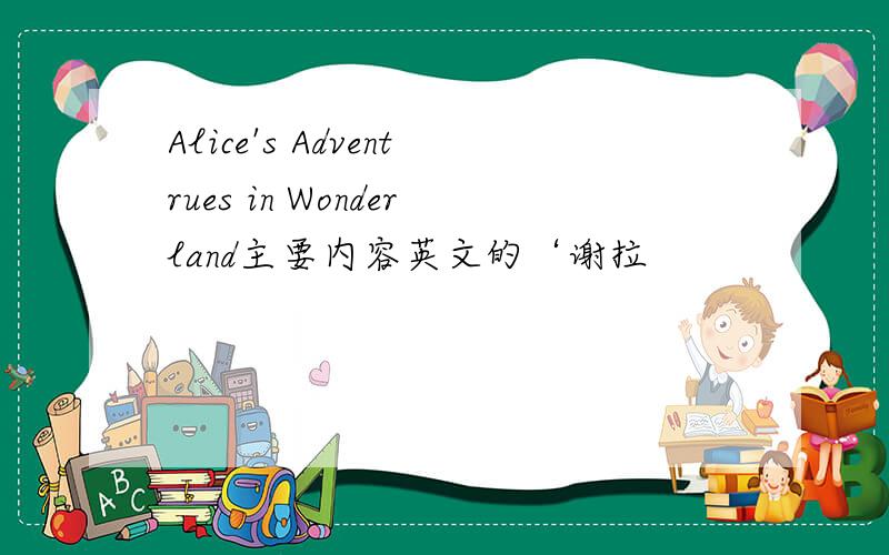 Alice's Adventrues in Wonderland主要内容英文的‘谢拉