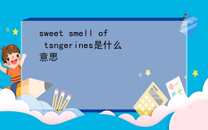 sweet smell of tsngerines是什么意思