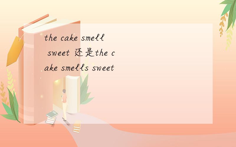 the cake smell sweet 还是the cake smells sweet