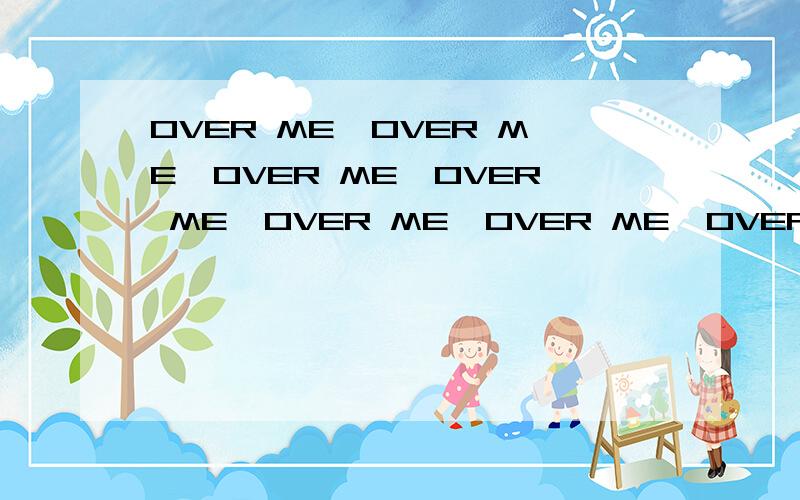 OVER ME※OVER ME※OVER ME※OVER ME※OVER ME※OVER ME※OVER ME※OVER ME※OVER ME※