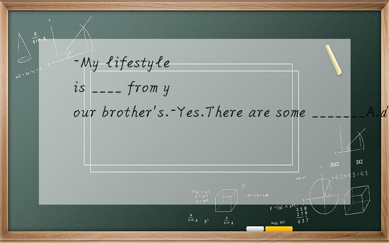 -My lifestyle is ____ from your brother's.-Yes.There are some _______A.different;differentB.different;differencesC.difference;differencesD.difference;different呃,顺便讲下选择的原因.