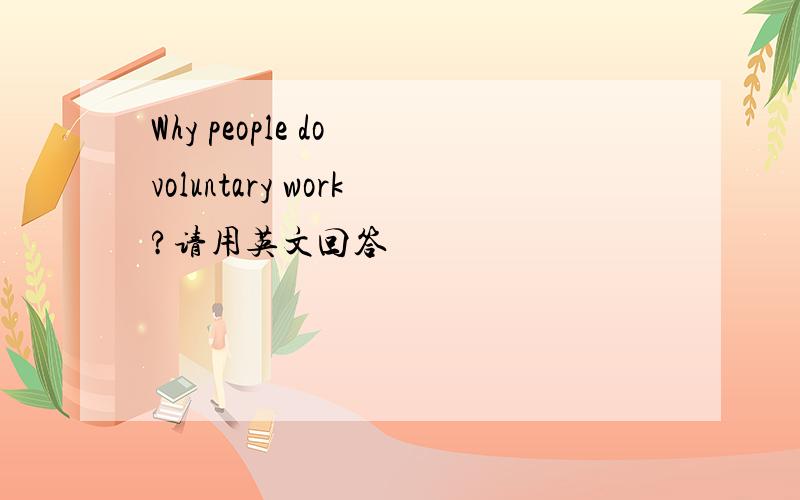 Why people do voluntary work?请用英文回答
