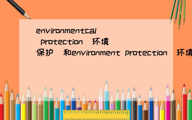 environmentcal protection（环境保护）和environment protection（环境保护）,哪个正确?