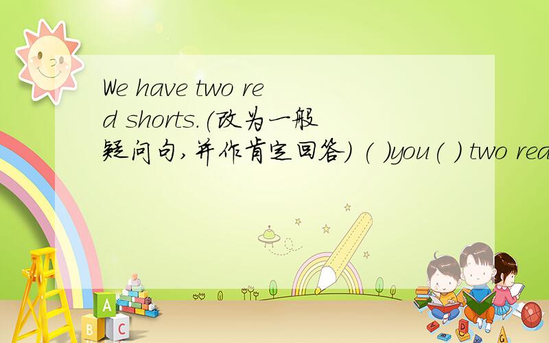 We have two red shorts.(改为一般疑问句,并作肯定回答) ( )you( ) two red shorts?Yes,( ) ( ).