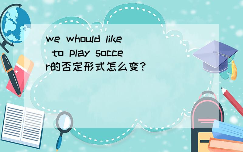we whould like to play soccer的否定形式怎么变?