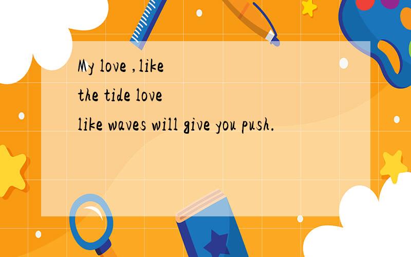 My love ,like the tide love like waves will give you push.