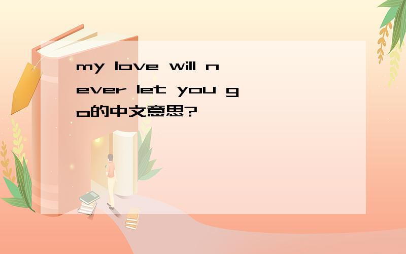 my love will never let you go的中文意思?