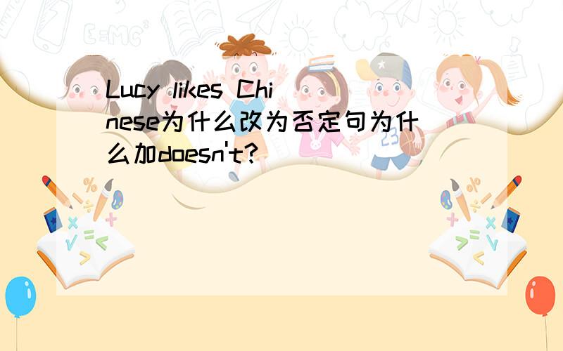 Lucy likes Chinese为什么改为否定句为什么加doesn't?